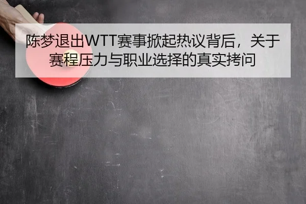 陈梦退出WTT赛事掀起热议背后，关于赛程压力与职业选择的真实拷问